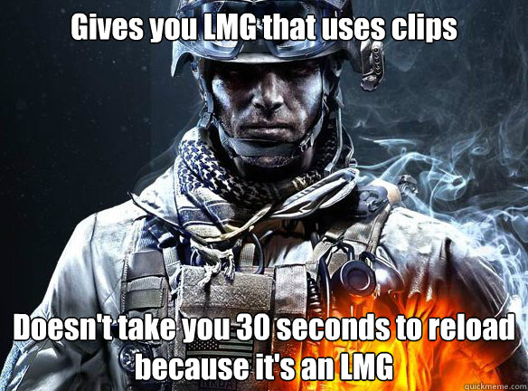 Gives you LMG that uses clips Doesn't take you 30 seconds to reload because it's an LMG - Gives you LMG that uses clips Doesn't take you 30 seconds to reload because it's an LMG  Battlefield 3