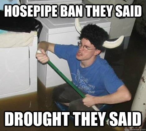 Hosepipe ban they said Drought they said  They said