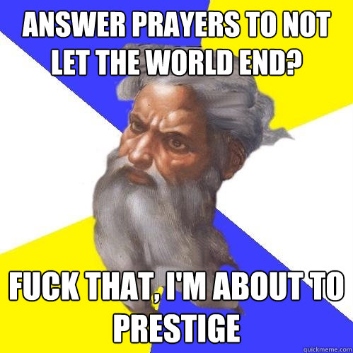 Answer prayers to not let the world end? Fuck that, I'm about to prestige  Advice God