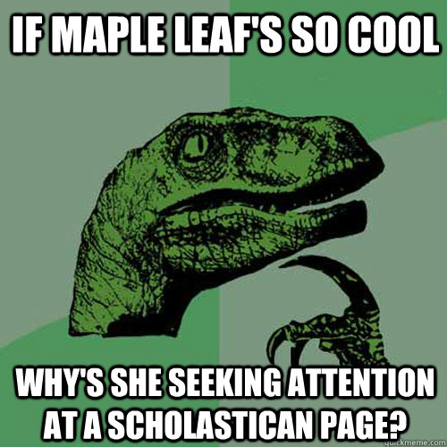 If Maple Leaf's so cool Why's she seeking attention at a Scholastican page?  Philosoraptor