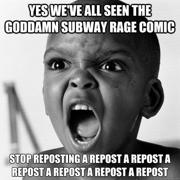 Yes we've all seen the goddamn subway rage comic stop reposting a repost a repost a repost a repost a repost a repost  - Yes we've all seen the goddamn subway rage comic stop reposting a repost a repost a repost a repost a repost a repost   Angry Black Boy
