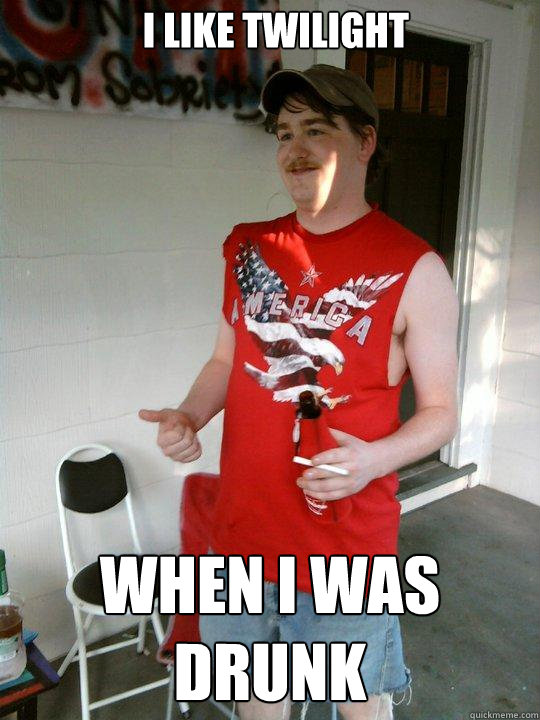 I like Twilight  When i was drunk  Redneck Randal
