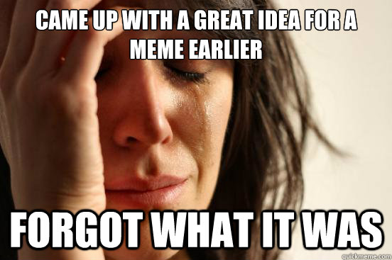 Came up with a great idea for a Meme earlier forgot what it was  First World Problems
