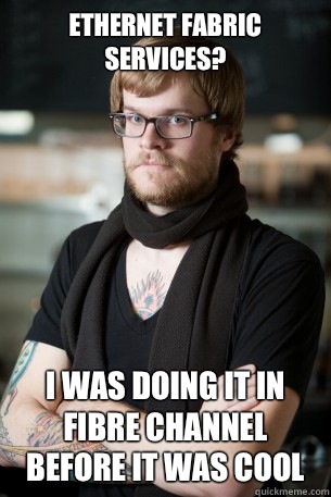 Ethernet fabric services? I was doing it in fibre channel before it was cool  Hipster Barista