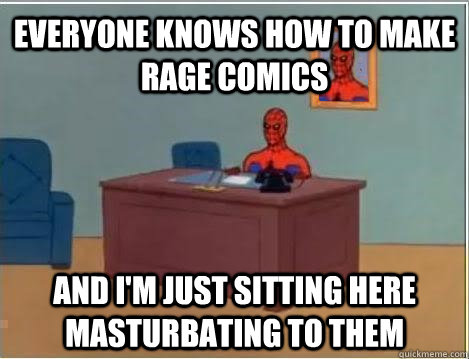 Everyone knows how to make rage comics and i'm just sitting here masturbating to them  Spiderman Masturbating Desk