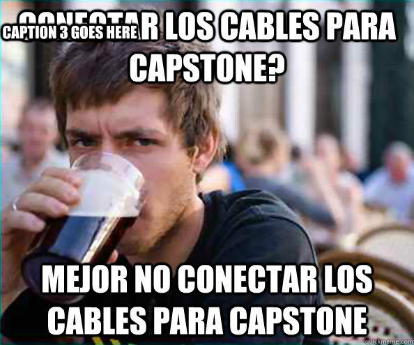 CONECTAR LOS CABLES PARA CAPSTONE? MEJOR NO CONECTAR LOS CABLES PARA CAPSTONE Caption 3 goes here  College Senior