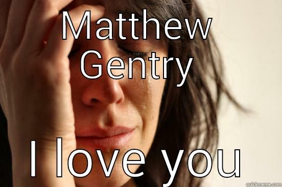 MATTHEW GENTRY I LOVE YOU First World Problems