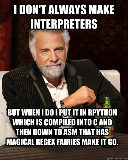 I don't always make interpreters But when I do I put it in RPython which is compiled into C and then down to ASM that has magical regex fairies make it go.  The Most Interesting Man In The World
