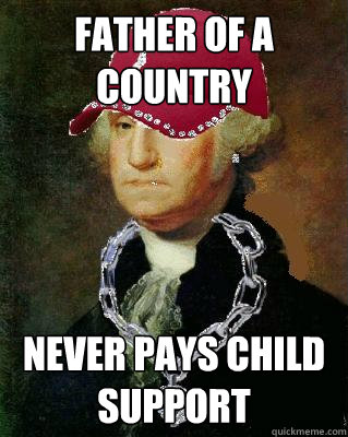 Father of a country never pays child support - Father of a country never pays child support  OG Washington