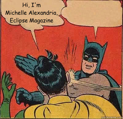 Hi, I'm 
Michelle Alexandria,
Eclipse Magazine
   Batman Slapping Robin