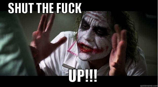 SHUT THE FUCK                                                       UP!!!                    Joker Mind Loss