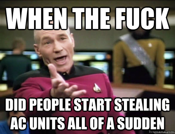 WHen the fuck  Did people start stealing AC units all of a sudden  Annoyed Picard HD