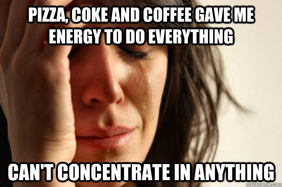 pizza, coke and coffee gave me energy to do everything can't concentrate in anything  First World Problems
