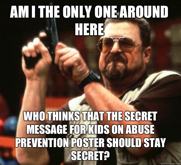Am I the only one around here who thinks that the secret message for kids on abuse prevention poster should stay secret?  Walter