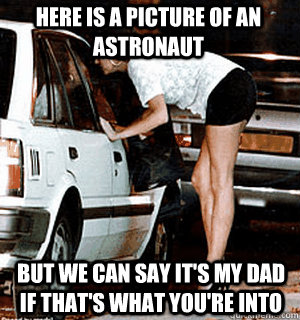 Here is a picture of an astronaut But we can say it's my dad if that's what you're into  Karma Whore