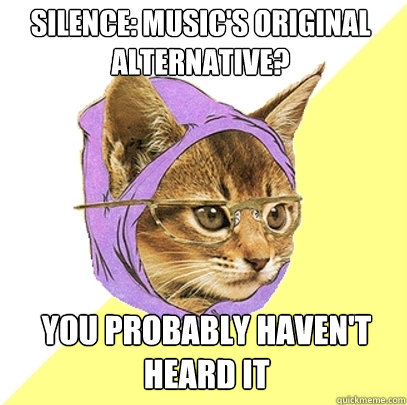 SILENCE: music's original alternative? you probably haven't heard it  Hipster Kitty