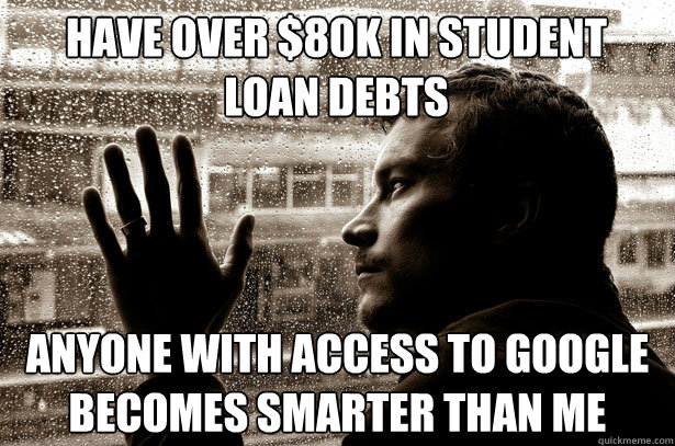 Have over $80k in Student Loan Debts anyone with access to google becomes smarter than me  Over-Educated Problems