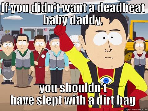 IF YOU DIDN'T WANT A DEADBEAT BABY DADDY, YOU SHOULDN'T HAVE SLEPT WITH A DIRT BAG Captain Hindsight