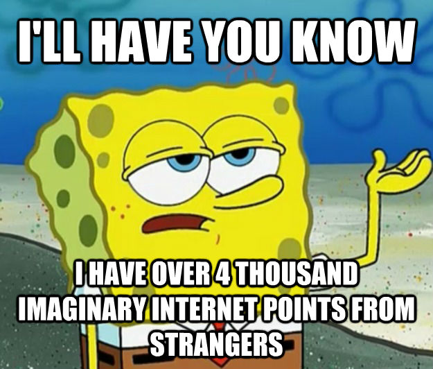 I'LL HAVE YOU KNOW I HAVE OVER 4 THOUSAND IMAGINARY INTERNET POINTS FROM STRANGERS - I'LL HAVE YOU KNOW I HAVE OVER 4 THOUSAND IMAGINARY INTERNET POINTS FROM STRANGERS  Tough Spongebob