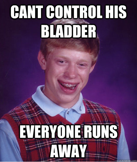 cant control his bladder everyone runs away  Bad Luck Brian