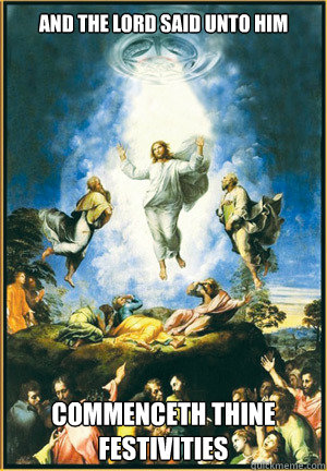 And the Lord said unto him Commenceth thine festivities  