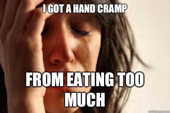 I got a hand cramp From eating too much  First World Problems
