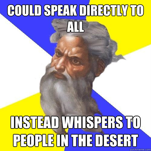 could speak directly to all instead whispers to people in the desert  Advice God