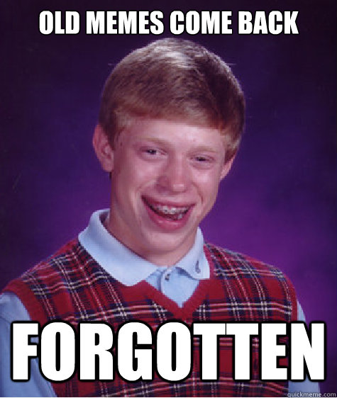 Old memes come back  forgotten - Old memes come back  forgotten  Bad Luck Brian