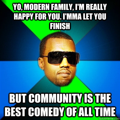 Yo, Modern Family, I'm really happy for you. I'mma let you finish But Community is the Best Comedy of all time - Yo, Modern Family, I'm really happy for you. I'mma let you finish But Community is the Best Comedy of all time  Interrupting Kanye