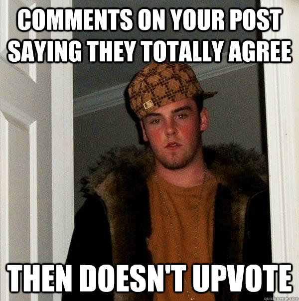 Comments on your post saying they totally agree Then Doesn't Upvote  Scumbag Steve