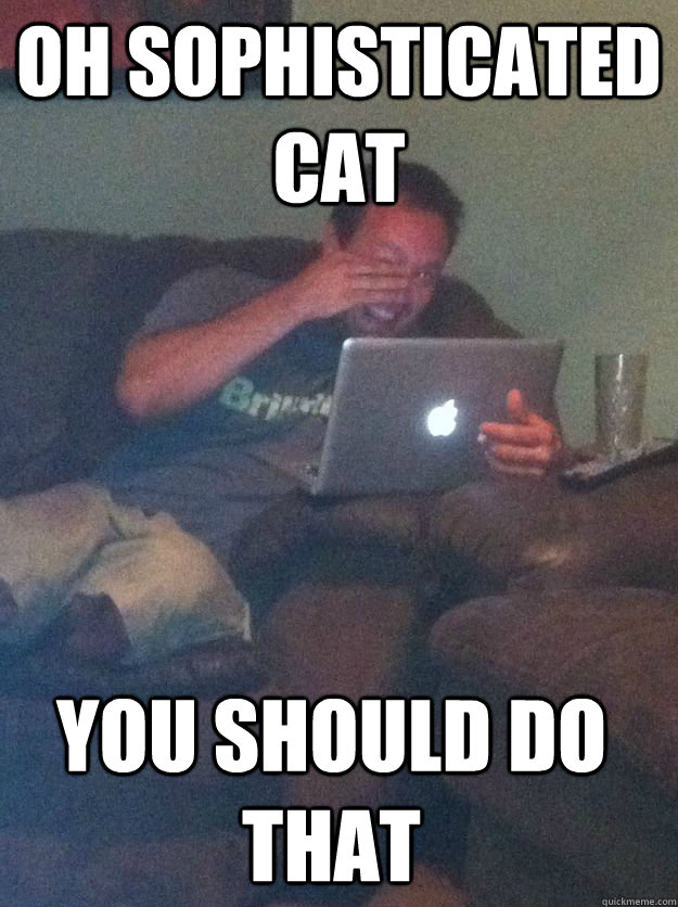 Oh sophisticated cat you should do that - Oh sophisticated cat you should do that  Misc
