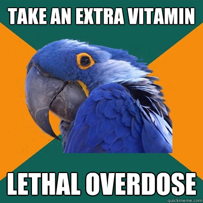 Take an extra vitamin lethal overdose  Paranoid Parrot