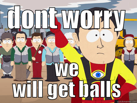 DONT WORRY WE WILL GET BALLS Captain Hindsight