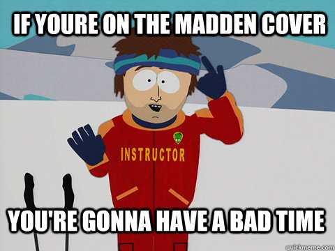  If youre on the madden cover you're gonna have a bad time  Youre gonna have a bad time