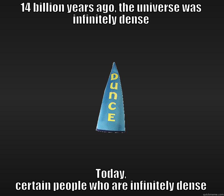 14 BILLION YEARS AGO, THE UNIVERSE WAS INFINITELY DENSE TODAY, CERTAIN PEOPLE WHO ARE INFINITELY DENSE Misc