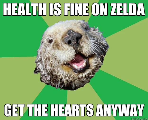 health is fine on zelda get the hearts anyway  OCD Otter