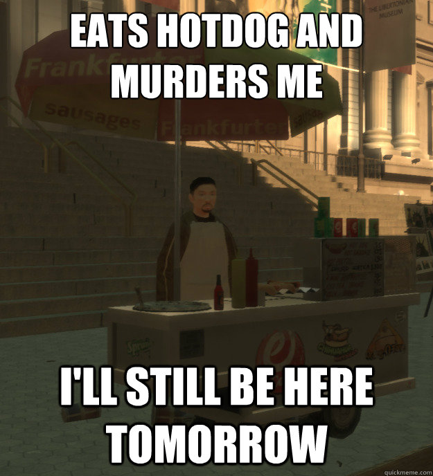 Eats hotdog and murders me I'll still be here tomorrow - Eats hotdog and murders me I'll still be here tomorrow  Gta hotdogs