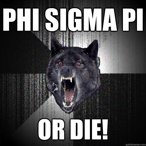 phi sigma pi or die!  Insanity Wolf