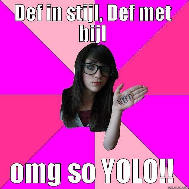 DEF IN STIJL, DEF MET BIJL OMG SO YOLO!! Idiot Nerd Girl
