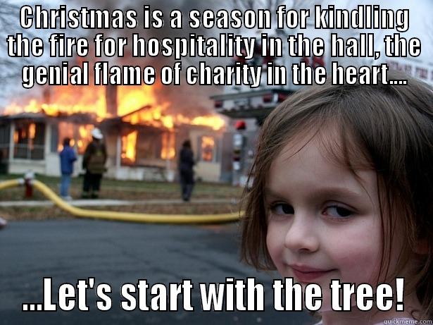 CHRISTMAS IS A SEASON FOR KINDLING THE FIRE FOR HOSPITALITY IN THE HALL, THE GENIAL FLAME OF CHARITY IN THE HEART.... ...LET'S START WITH THE TREE! Disaster Girl