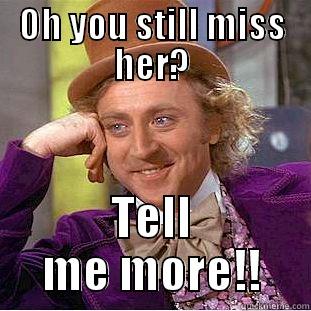 OH YOU STILL MISS HER? TELL ME MORE!! Condescending Wonka