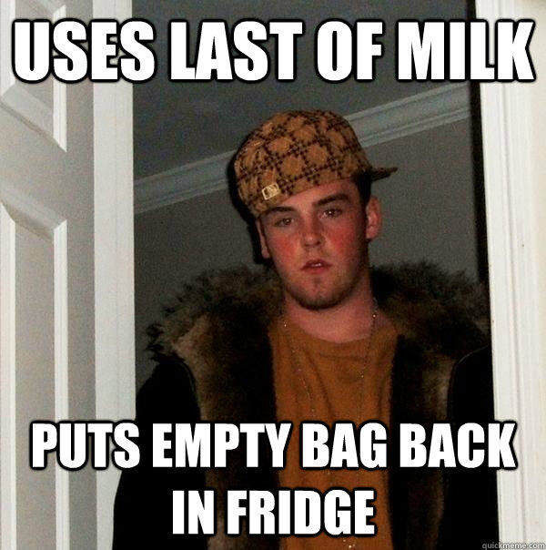 uses last of milk puts empty bag back in fridge  Scumbag Steve