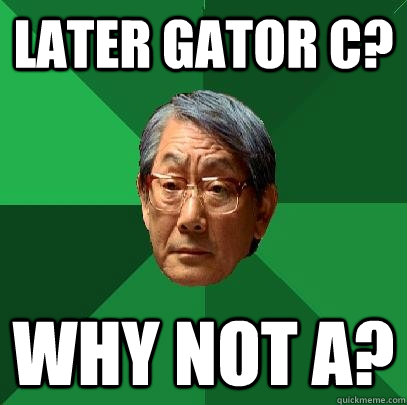 Later Gator C? Why not A?  High Expectations Asian Father