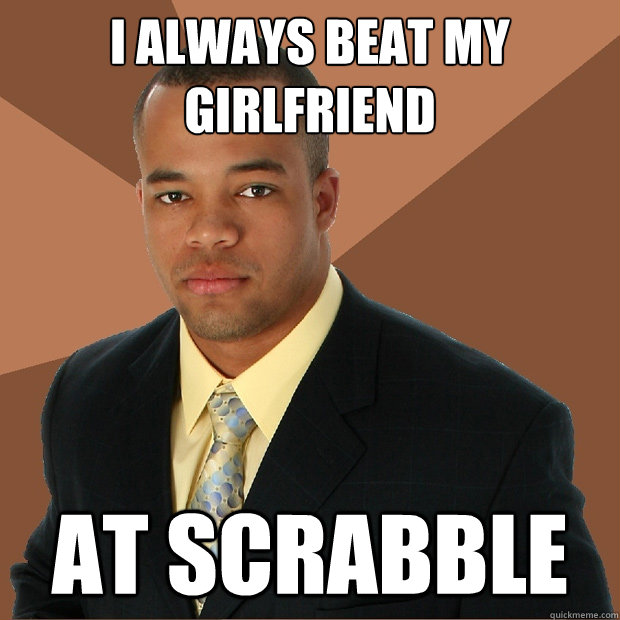 i always beat my
girlfriend at scrabble - i always beat my
girlfriend at scrabble  Successful Black Man