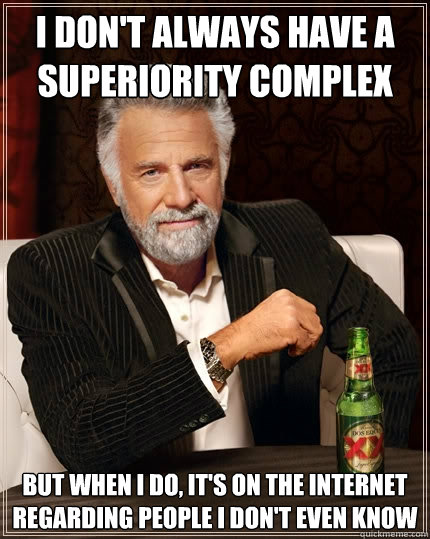 i don't always have a superiority complex But when I do, it's on the internet regarding people I don't even know - i don't always have a superiority complex But when I do, it's on the internet regarding people I don't even know  The Most Interesting Man In The World