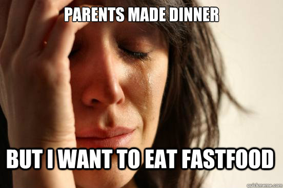 Parents made dinner But i want to eat fastfood  First World Problems