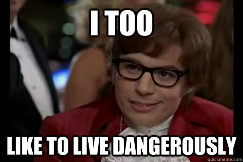 I too like to live dangerously - I too like to live dangerously  Misc