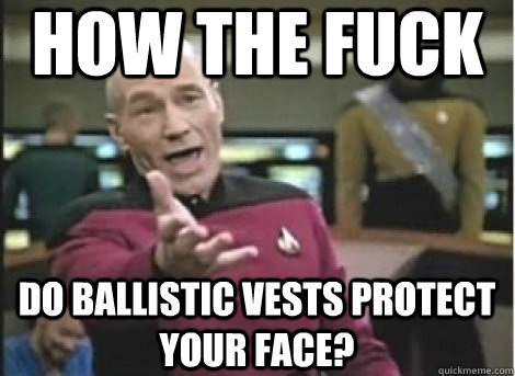 how the fuck do ballistic vests protect your face?  Annoyed Picard on MW3