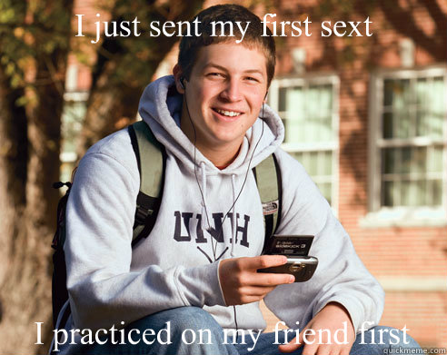 I just sent my first sext I practiced on my friend first  College Freshman