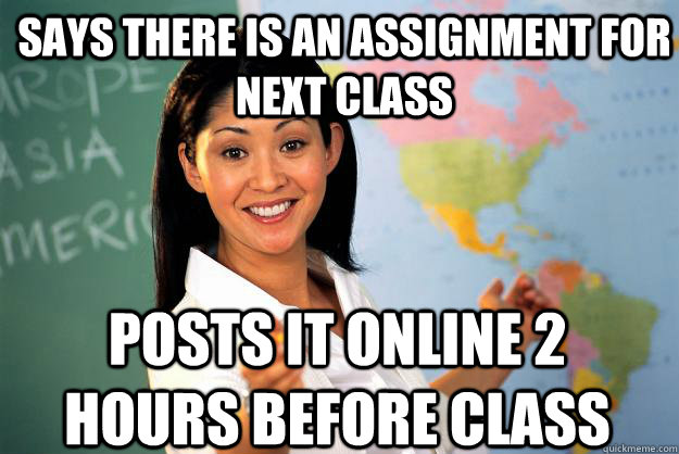 Says there is an assignment for next class posts it online 2 hours before class  Unhelpful High School Teacher